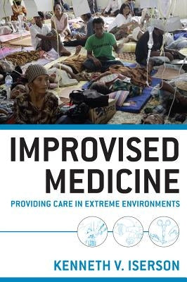 Improvised Medicine: Providing Care in Extreme Environments by Iserson, Kenneth