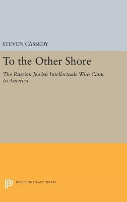 To the Other Shore: The Russian Jewish Intellectuals Who Came to America by Cassedy, Steven