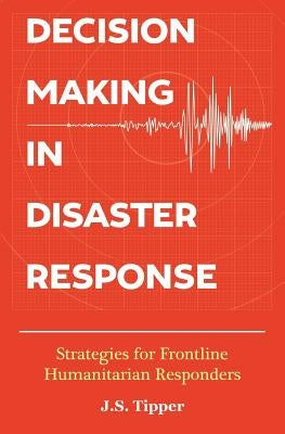 Decision Making in Disaster Response: Strategies for Frontline Humanitarian Responders by Tipper, J. S.