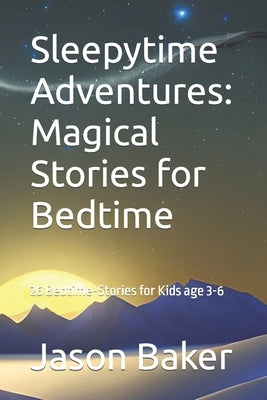Sleepytime Adventures: Magical Stories for Bedtime: 26 Tales for 3-6 year old by Baker, Jason