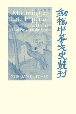 Mourning in Late Imperial China: Filial Piety and the State by Kutcher, Norman
