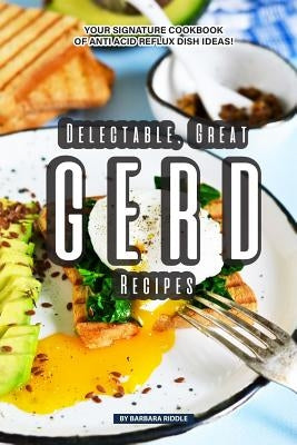 Delectable, Great GERD Recipes: Your Signature Cookbook of Anti Acid Reflux Dish Ideas! by Riddle, Barbara
