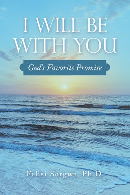 I Will Be with You: God's Favorite Promise by Felisi Sorgwe, Ph. D.