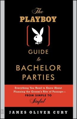 The Playboy Guide to Bachelor Parties: Everything You Need to Know about Planning the Groom's Rite of Passage-From Simple to Sinful by Cury, James Oliver