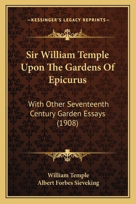 Sir William Temple Upon The Gardens Of Epicurus: With Other Seventeenth Century Garden Essays (1908) by Temple, William