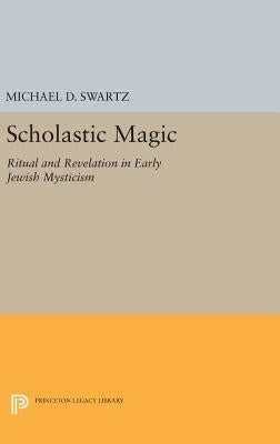 Scholastic Magic: Ritual and Revelation in Early Jewish Mysticism by Swartz, Michael D.