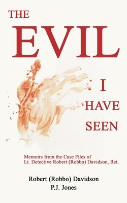 The Evil I Have Seen: Memoirs from the Case Files of Lt. Detective Robert (Robbo) Davidson, Ret. by Davidson, Robert (robbo)