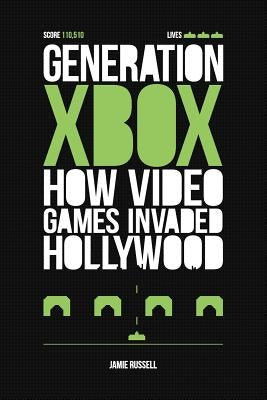 Generation Xbox: How Videogames Invaded Hollywood by Russell, Jamie