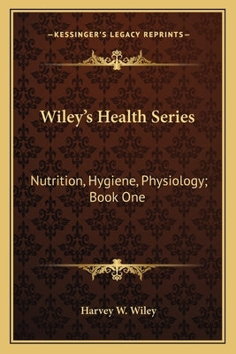 Wiley's Health Series: Nutrition, Hygiene, Physiology; Book One by Wiley, Harvey W.