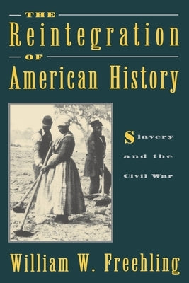 The Reintegration of American History: Slavery and the Civil War by Freehling, William W.