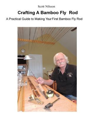 Crafting A Bamboo Fly Rod: A Practical Guide to Making Your First Bamboo Fly Rod by Nilsson, Scott
