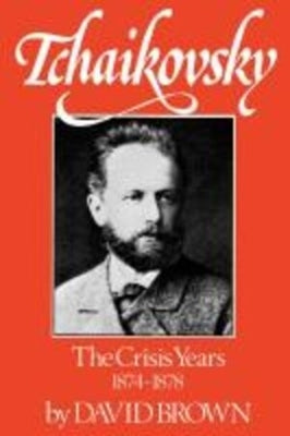 Tchaikovsky: The Crisis Years, 1874-1878 by Brown, David