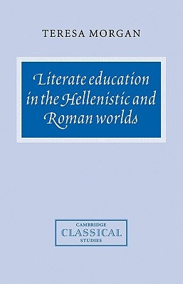 Literate Education in the Hellenistic and Roman Worlds by Morgan, Teresa