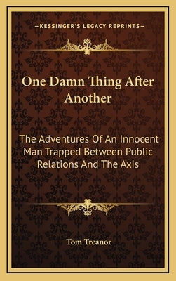 One Damn Thing After Another: The Adventures of an Innocent Man Trapped Between Public Relations and the Axis by Treanor, Tom