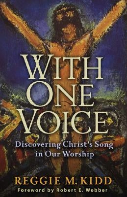 With One Voice: Discovering Christ's Song in Our Worship by Kidd, Reggie M.