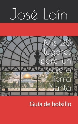 Mis 25 lugares para un viaje a Tierra Santa: Guía de bolsillo by Laín, José Manuel