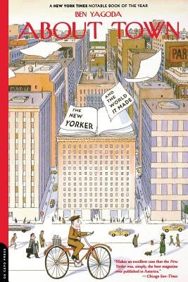 About Town: The New Yorker and the World It Made by Yagoda, Ben