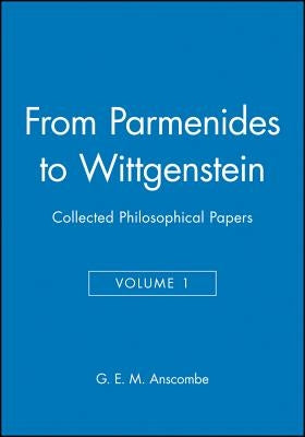 From Parmenides to Wittgenstein, Volume 1: Collected Philosophical Papers by Anscombe, G. E. M.