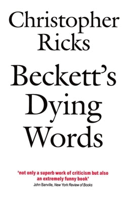 Beckett's Dying Words: The Clarendon Lectures 1990 by Ricks, Christopher