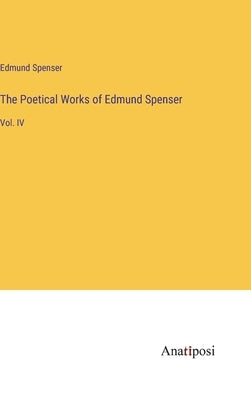 The Poetical Works of Edmund Spenser: Vol. IV by Spenser, Edmund