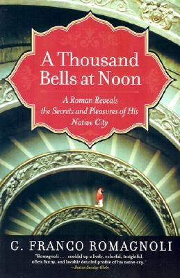 A Thousand Bells at Noon: A Roman Reveals the Secrets and Pleasures of His Native City by Romagnoli, G. Franco