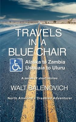 Travels in a Blue Chair: Alaska to ZambiaUshuaia to Uluru by Balenovich, Walt