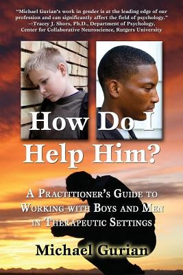 How Do I Help Him?: A Practitioners Guide to Working with Boys and Men in Therapeutic Settings by Gurian, Michael
