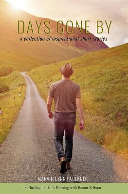 Days Gone By- A Collection of Inspirational Short Stories: Reflecting on Life's Meaning with Humor & Hope by Faulkner, Marvin Lynn
