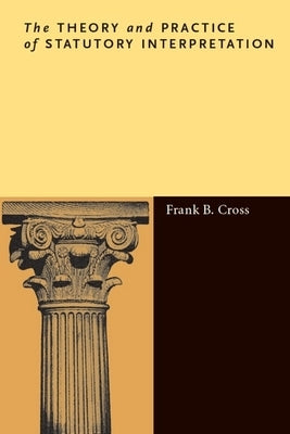 The Theory and Practice of Statutory Interpretation by Cross, Frank B.