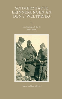 Schmerzhafte Erinnerungen an den 2. Weltkrieg: Von Stalingrad, Kursk und Aachen by Zu Moschdehner, Herold