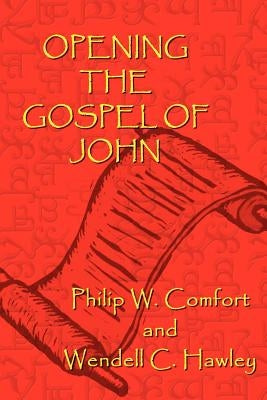 Opening the Gospel of John by Comfort, Philip W.