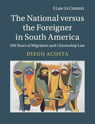 The National Versus the Foreigner in South America: 200 Years of Migration and Citizenship Law by Acosta, Diego