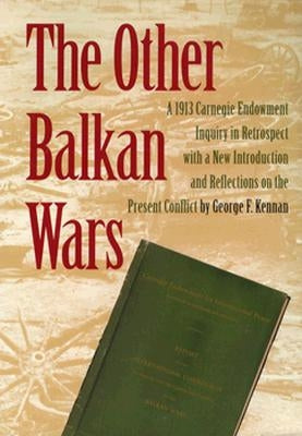 The Other Balkan Wars: A 1913 Carnegie Endowment Inquiry in Retrospect by Kennan, George F.