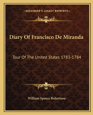 Diary of Francisco de Miranda: Tour of the United States 1783-1784 by Robertson, William Spence