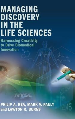 Managing Discovery in the Life Sciences: Harnessing Creativity to Drive Biomedical Innovation by Rea, Philip A.