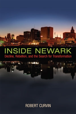 Inside Newark: Decline, Rebellion, and the Search for Transformation by Curvin, Robert