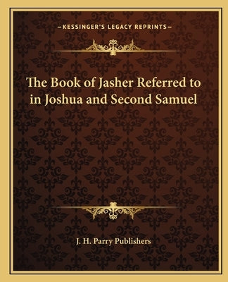 The Book of Jasher Referred to in Joshua and Second Samuel by J. H. Parry Publishers