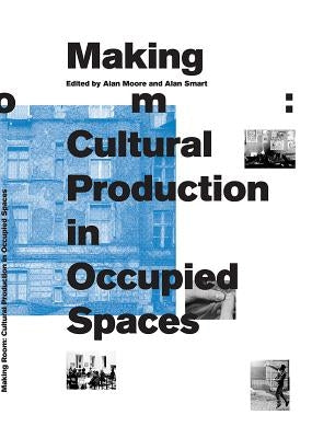Making Room: Cultural Production in Occupied Spaces by Moore, Alan