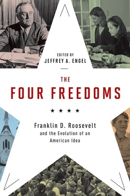 The Four Freedoms: Franklin D. Roosevelt and the Evolution of an American Idea by Engel, Jeffrey A.