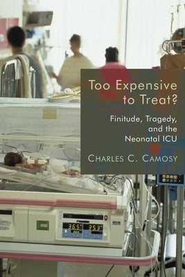 Too Expensive to Treat?: Finitude, Tragedy, and the Neonatal ICU by Camosy, Charles C.