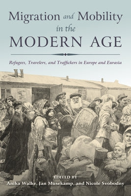 Migration and Mobility in the Modern Age: Refugees, Travelers, and Traffickers in Europe and Eurasia by Walke, Anika