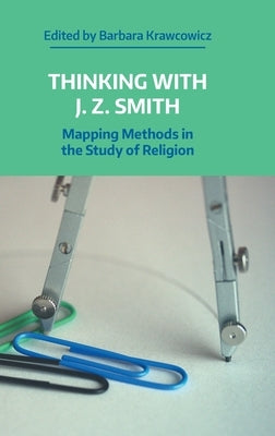 Thinking with J.Z. Smith: Mapping Methods in the Study of Religion by Krawcowicz, Barbara