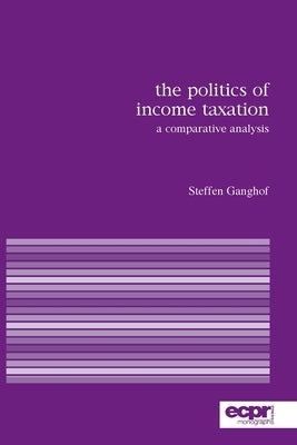 The Politics of Income Taxation: A Comparative Analysis by Ganghof, Steffen