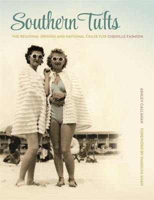 Southern Tufts: The Regional Origins and National Craze for Chenille Fashion by Callahan, Ashley