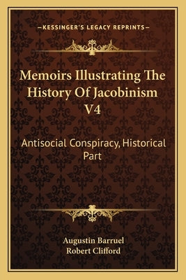 Memoirs Illustrating The History Of Jacobinism V4: Antisocial Conspiracy, Historical Part by Barruel, Augustin