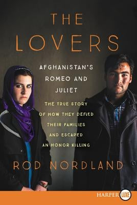 The Lovers: Afghanistan's Romeo and Juliet, the True Story of How They Defied Their Families by Nordland, Rod