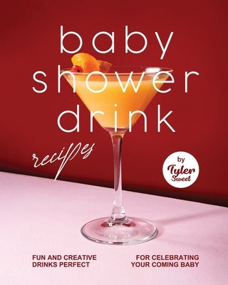 Baby Shower Drink Recipes: Fun and Creative Drinks Perfect for Celebrating Your Coming Baby by Sweet, Tyler