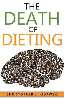 The Death of Dieting: Lose Weight, Banish Allergies, and Feed Your Body What It Needs To Thrive! by Kidawski, Christopher J.