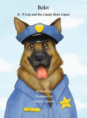 Bolo: K-9 Cop and the Candy Store Caper by Wiley, Arvil