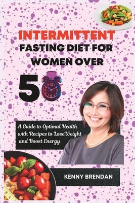 Intermittent Fasting Diet for Women Over 50: A Guide to Optimal Health with Recipes to Lose Weight by Brendan, Kenny